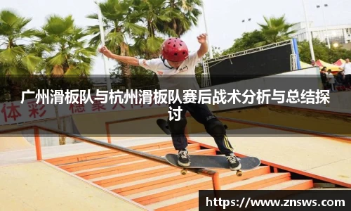 广州滑板队与杭州滑板队赛后战术分析与总结探讨
