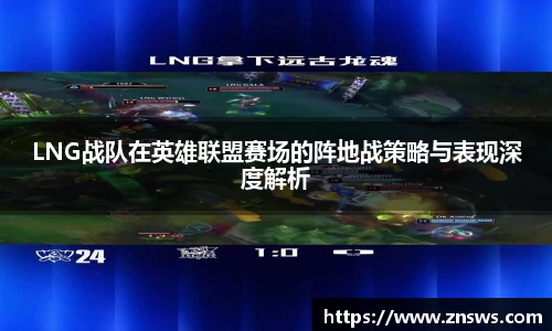 LNG战队在英雄联盟赛场的阵地战策略与表现深度解析